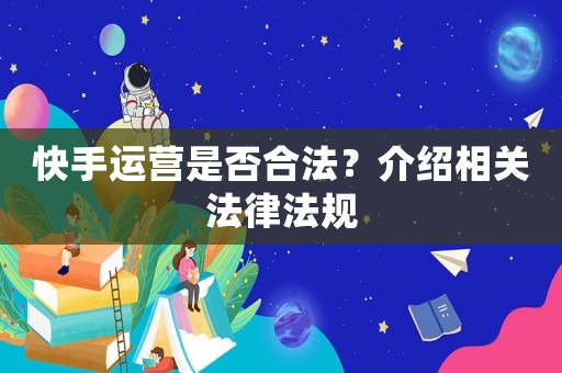 快手運營是否合法？介紹相關法律法規(guī)