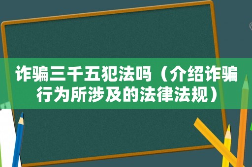 詐騙三千五犯法嗎（介紹詐騙行為所涉及的法律法規(guī)）