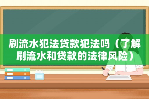 刷流水犯法貸款犯法嗎（了解刷流水和貸款的法律風(fēng)險）
