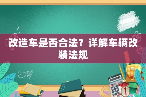 改造車是否合法？詳解車輛改裝法規(guī)