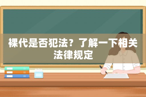 裸代是否犯法？了解一下相關(guān)法律規(guī)定