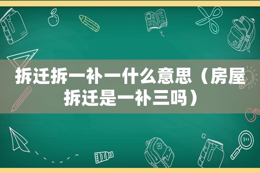 拆遷拆一補(bǔ)一什么意思（房屋拆遷是一補(bǔ)三嗎）