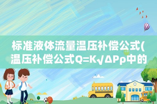 標(biāo)準(zhǔn)液體流量溫壓補(bǔ)償公式(溫壓補(bǔ)償公式Q=K√ΔPρ中的K是什么常數(shù)，常數(shù)值是多少)