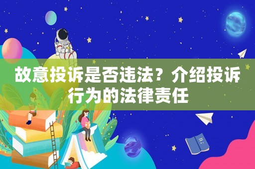 故意投訴是否違法？介紹投訴行為的法律責(zé)任