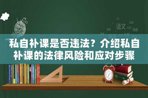 私自補(bǔ)課是否違法？介紹私自補(bǔ)課的法律風(fēng)險(xiǎn)和應(yīng)對步驟