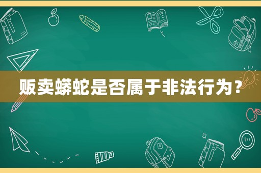 販賣蟒蛇是否屬于非法行為？