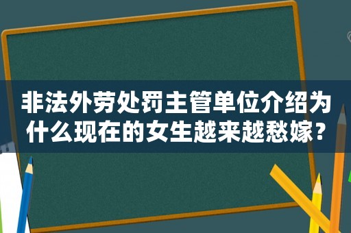 非法外勞處罰主管單位介紹為什么現(xiàn)在的女生越來越愁嫁？