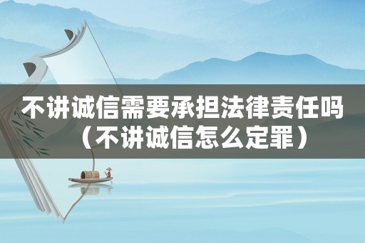 不講誠信需要承擔(dān)法律責(zé)任嗎（不講誠信怎么定罪）