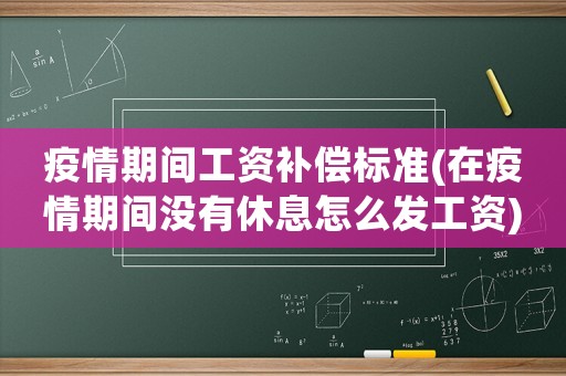 疫情期間工資補償標準(在疫情期間沒有休息怎么發(fā)工資)