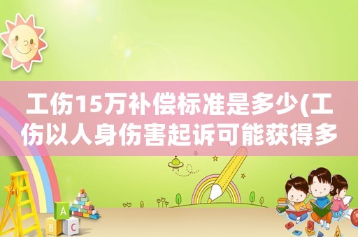工傷15萬補償標準是多少(工傷以人身傷害起訴可能獲得多少賠償？)
