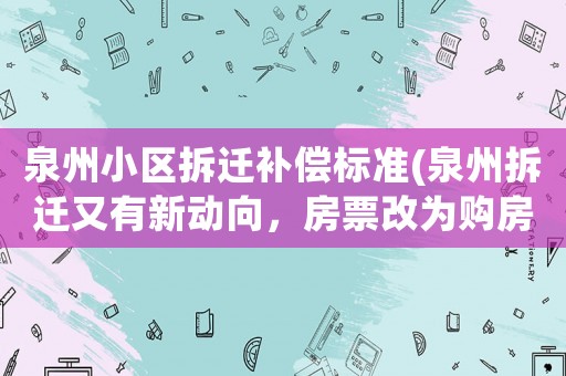 泉州小區(qū)拆遷補(bǔ)償標(biāo)準(zhǔn)(泉州拆遷又有新動(dòng)向，房票改為購(gòu)房獎(jiǎng)勵(lì)金有什么不一樣？)