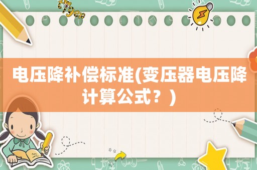 電壓降補(bǔ)償標(biāo)準(zhǔn)(變壓器電壓降計(jì)算公式？)