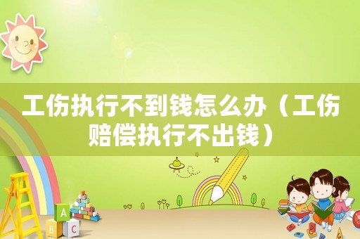 工傷執(zhí)行不到錢怎么辦（工傷賠償執(zhí)行不出錢）