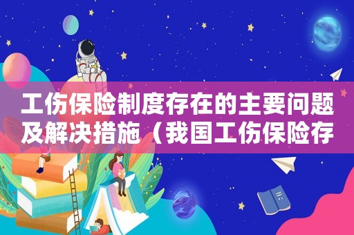 工傷保險(xiǎn)制度存在的主要問(wèn)題及解決措施（我國(guó)工傷保險(xiǎn)存在的問(wèn)題）