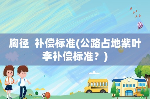 胸徑  補償標準(公路占地紫葉李補償標準？)