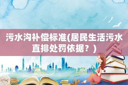 污水溝補(bǔ)償標(biāo)準(zhǔn)(居民生活污水直排處罰依據(jù)？)