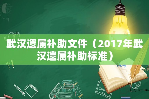 武漢遺屬補(bǔ)助文件（2017年武漢遺屬補(bǔ)助標(biāo)準(zhǔn)）