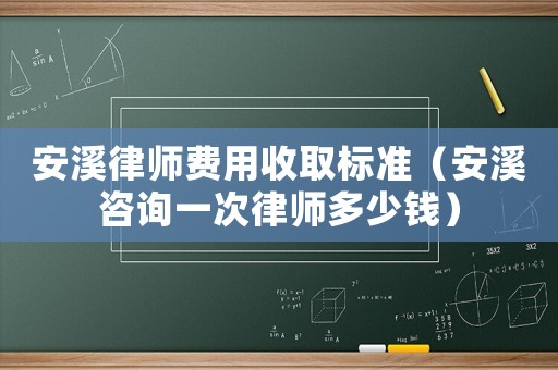 安溪律師費用收取標(biāo)準（安溪咨詢一次律師多少錢）