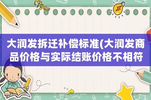 大潤發(fā)拆遷補償標(biāo)準(zhǔn)(大潤發(fā)商品價格與實際結(jié)賬價格不相符是否可要求五百元賠償？)