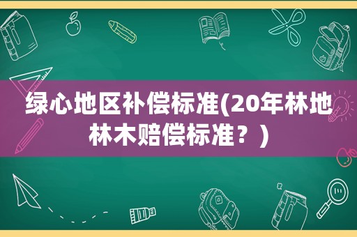 綠心地區(qū)補償標準(20年林地林木賠償標準？)