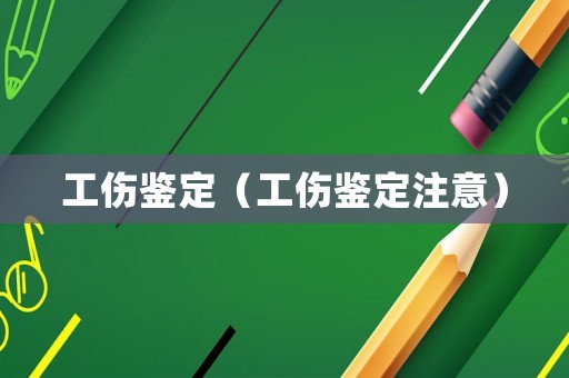 工傷鑒定（工傷鑒定注意）