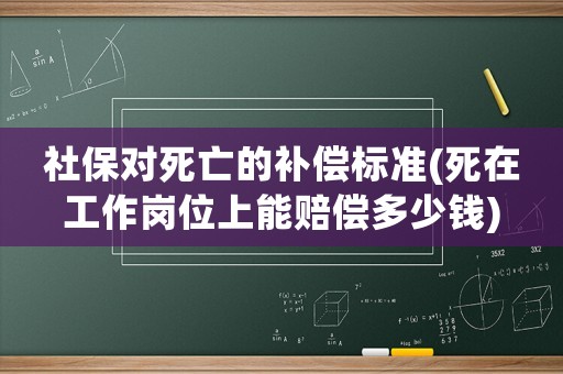 社保對(duì)死亡的補(bǔ)償標(biāo)準(zhǔn)(死在工作崗位上能賠償多少錢)