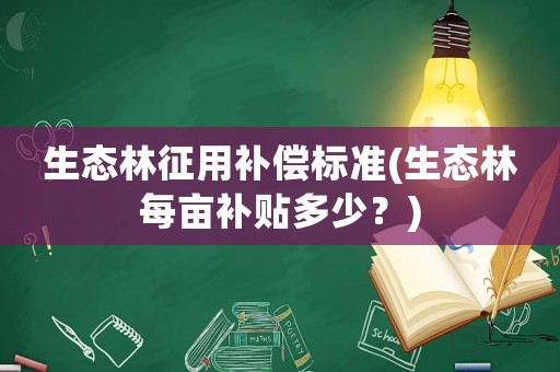 生態(tài)林征用補(bǔ)償標(biāo)準(zhǔn)(生態(tài)林每畝補(bǔ)貼多少？)