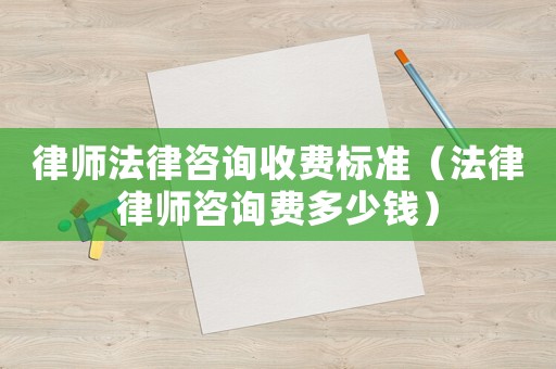 律師法律咨詢收費(fèi)標(biāo)準(zhǔn)（法律律師咨詢費(fèi)多少錢）