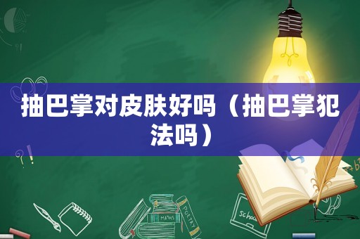 抽巴掌對(duì)皮膚好嗎（抽巴掌犯法嗎）