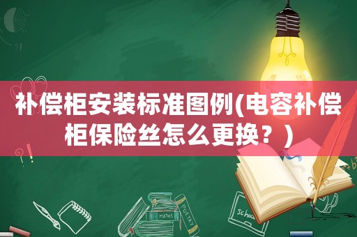 補(bǔ)償柜安裝標(biāo)準(zhǔn)圖例(電容補(bǔ)償柜保險(xiǎn)絲怎么更換？)