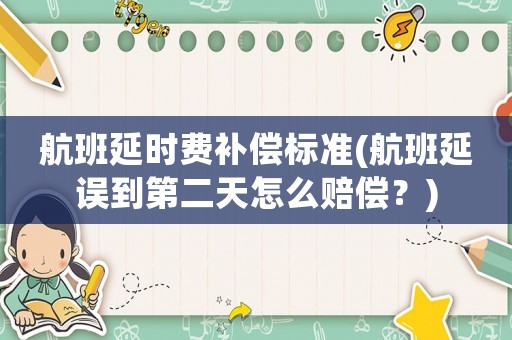 航班延時(shí)費(fèi)補(bǔ)償標(biāo)準(zhǔn)(航班延誤到第二天怎么賠償？)