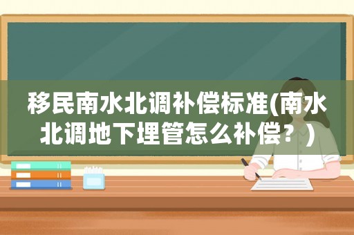 移民南水北調(diào)補(bǔ)償標(biāo)準(zhǔn)(南水北調(diào)地下埋管怎么補(bǔ)償？)