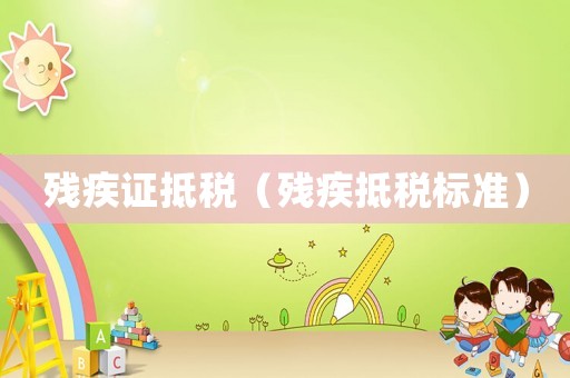 殘疾證抵稅（殘疾抵稅標(biāo)準(zhǔn)）