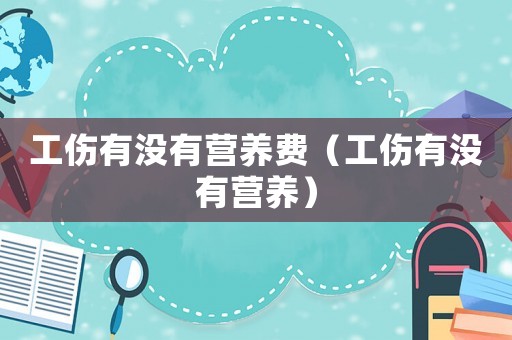 工傷有沒有營養(yǎng)費（工傷有沒有營養(yǎng)）