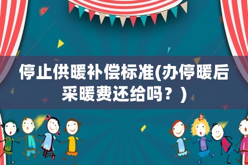 停止供暖補償標準(辦停暖后采暖費還給嗎？)