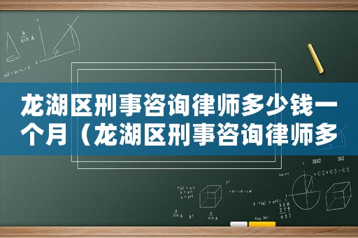 龍湖區(qū)刑事咨詢律師多少錢(qián)一個(gè)月（龍湖區(qū)刑事咨詢律師多少錢(qián)）