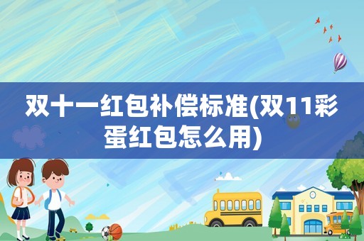 雙十一紅包補(bǔ)償標(biāo)準(zhǔn)(雙11彩蛋紅包怎么用)