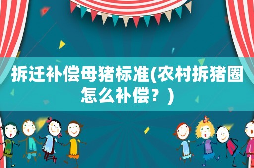 拆遷補償母豬標準(農(nóng)村拆豬圈怎么補償？)