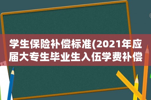 學(xué)生保險(xiǎn)補(bǔ)償標(biāo)準(zhǔn)(2021年應(yīng)屆大專生畢業(yè)生入伍學(xué)費(fèi)補(bǔ)償辦法？)