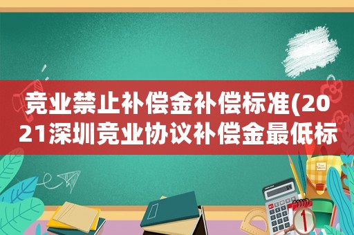 競業(yè)禁止補償金補償標準(2021深圳競業(yè)協(xié)議補償金最低標準？)