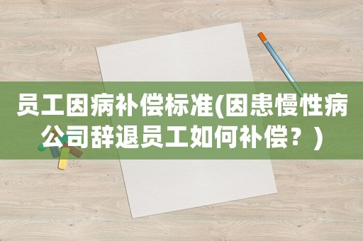 員工因病補(bǔ)償標(biāo)準(zhǔn)(因患慢性病公司辭退員工如何補(bǔ)償？)