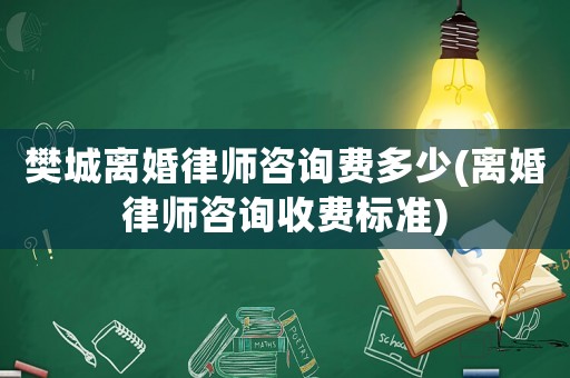 樊城離婚律師咨詢費(fèi)多少(離婚律師咨詢收費(fèi)標(biāo)準(zhǔn))
