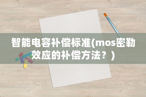 智能電容補償標(biāo)準(zhǔn)(mos密勒效應(yīng)的補償方法？)