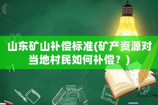 山東礦山補(bǔ)償標(biāo)準(zhǔn)(礦產(chǎn)資源對(duì)當(dāng)?shù)卮迕袢绾窝a(bǔ)償？)