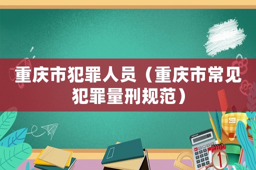 重慶市犯罪人員（重慶市常見犯罪量刑規(guī)范）