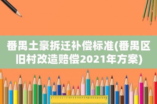 番禺土豪拆遷補(bǔ)償標(biāo)準(zhǔn)(番禺區(qū)舊村改造賠償2021年方案)