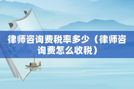 律師咨詢費稅率多少（律師咨詢費怎么收稅）