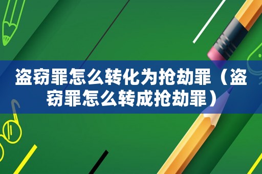 盜竊罪怎么轉(zhuǎn)化為搶劫罪（盜竊罪怎么轉(zhuǎn)成搶劫罪）