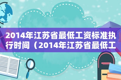 2014年江蘇省最低工資標(biāo)準(zhǔn)執(zhí)行時間（2014年江蘇省最低工資標(biāo)準(zhǔn)調(diào)整）