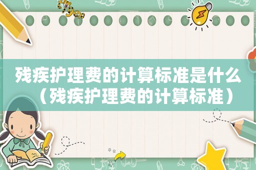 殘疾護(hù)理費(fèi)的計(jì)算標(biāo)準(zhǔn)是什么（殘疾護(hù)理費(fèi)的計(jì)算標(biāo)準(zhǔn)）